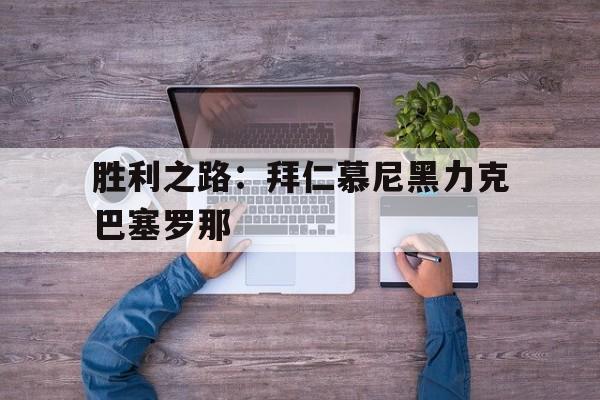 胜利之路：拜仁慕尼黑力克巴塞罗那
