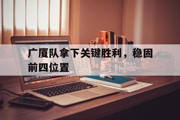 广厦队拿下关键胜利，稳固前四位置