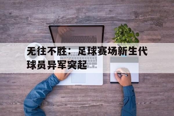 无往不胜：足球赛场新生代球员异军突起